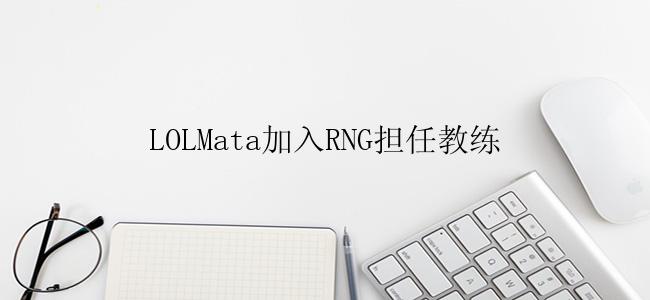 LOLMata加入RNG担任教练