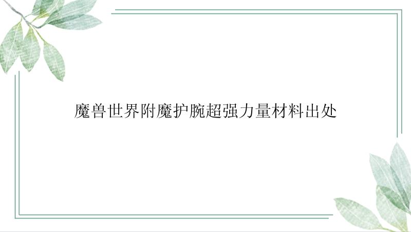 魔兽世界附魔护腕超强力量材料出处
