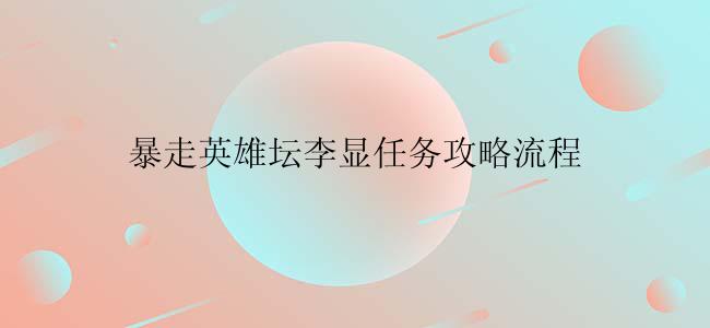 暴走英雄坛李显任务攻略流程
