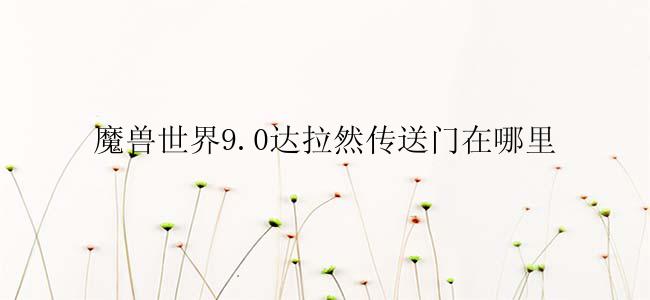 魔兽世界9.0达拉然传送门在哪里