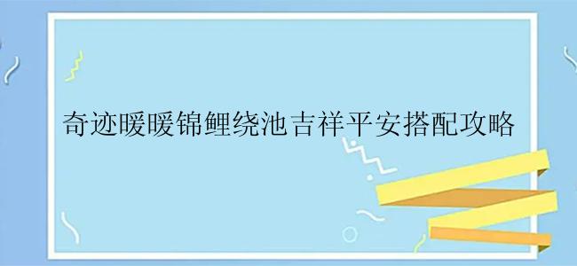 奇迹暖暖锦鲤绕池吉祥平安搭配攻略