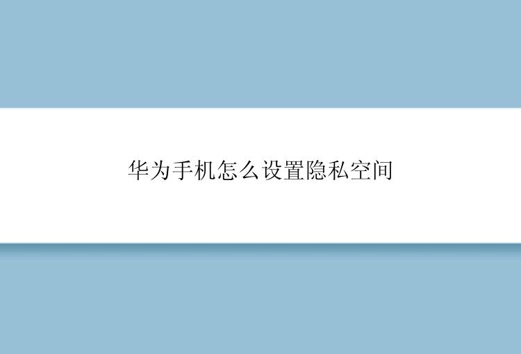 华为手机怎么设置隐私空间