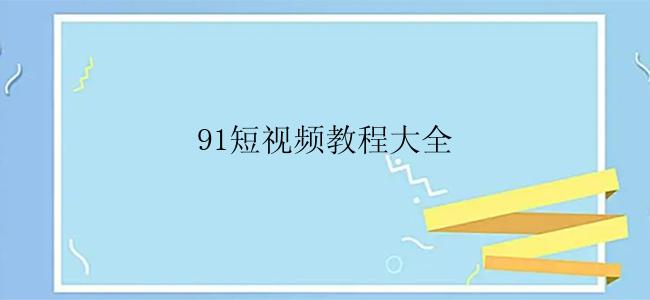 91短视频教程大全