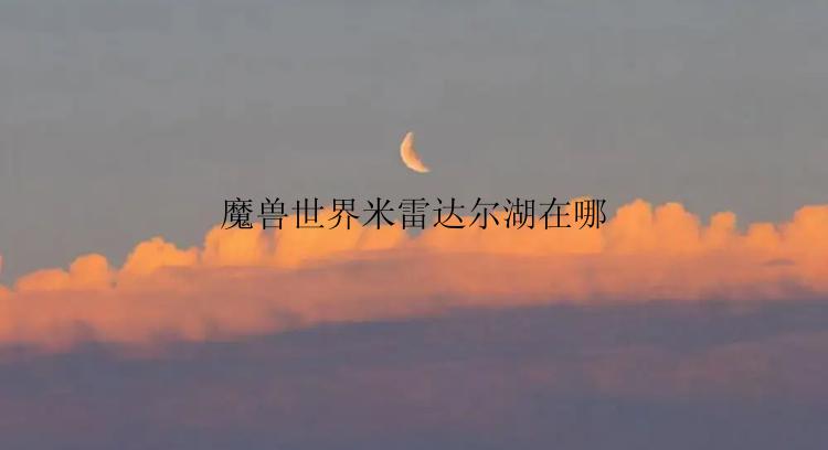 魔兽世界米雷达尔湖在哪