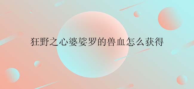 狂野之心婆娑罗的兽血怎么获得