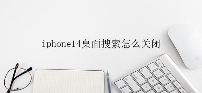 iphone14桌面搜索怎么关闭