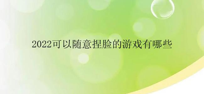 2022可以随意捏脸的游戏有哪些