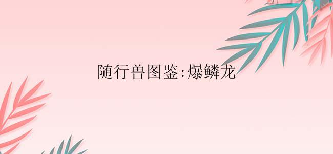 随行兽图鉴:爆鳞龙
