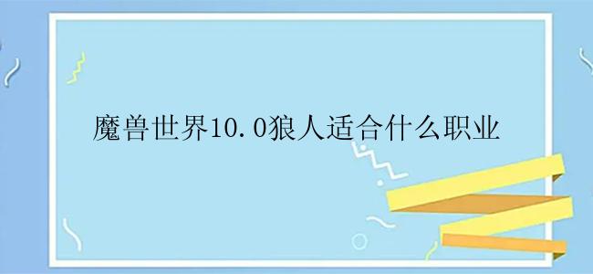 魔兽世界10.0狼人适合什么职业