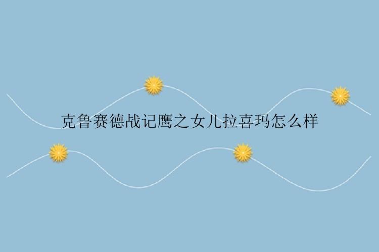 克鲁赛德战记鹰之女儿拉喜玛怎么样