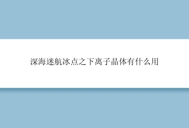 深海迷航冰点之下离子晶体有什么用