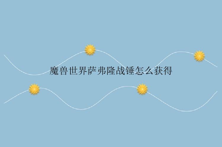 魔兽世界萨弗隆战锤怎么获得