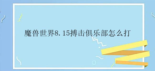 魔兽世界8.15搏击俱乐部怎么打