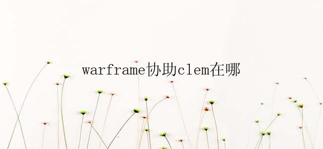 warframe协助clem在哪