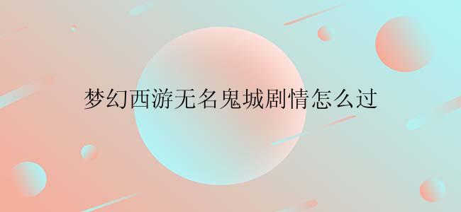 梦幻西游无名鬼城剧情怎么过