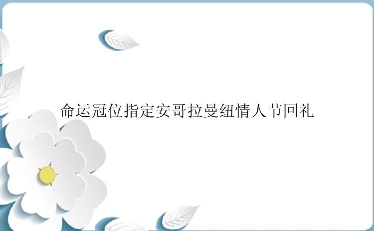 命运冠位指定安哥拉曼纽情人节回礼