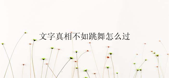 文字真相不如跳舞怎么过