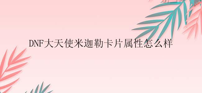 DNF大天使米迦勒卡片属性怎么样