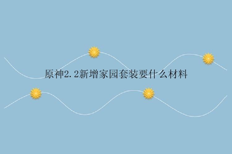 原神2.2新增家园套装要什么材料