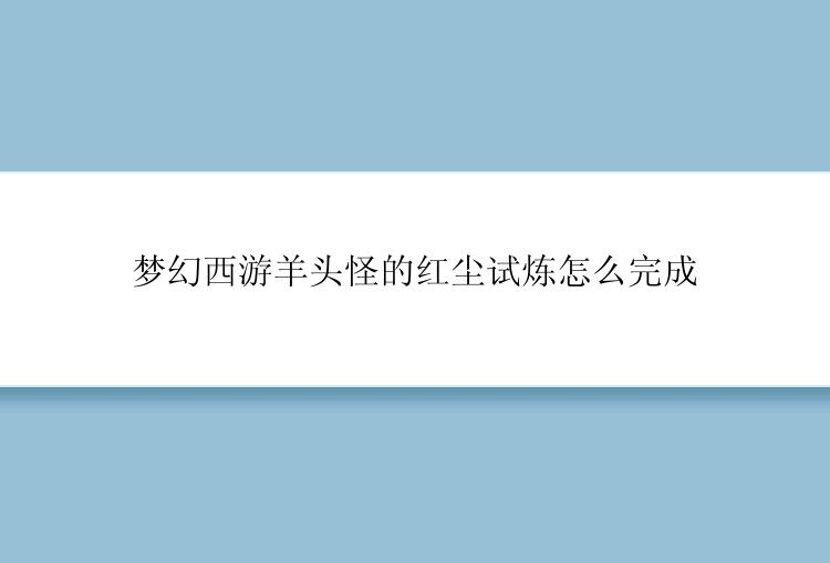 梦幻西游羊头怪的红尘试炼怎么完成