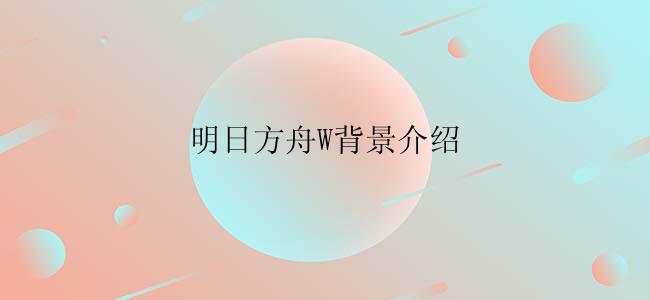 明日方舟W背景介绍