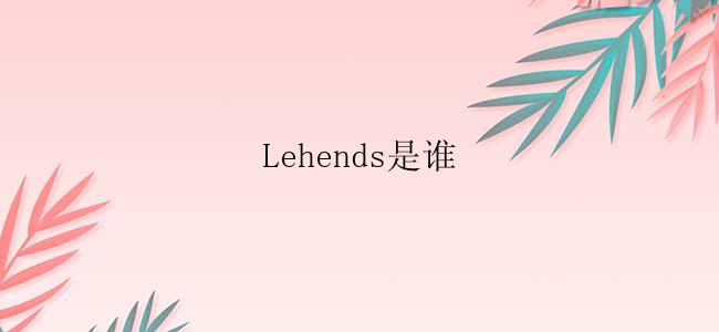 Lehends是谁