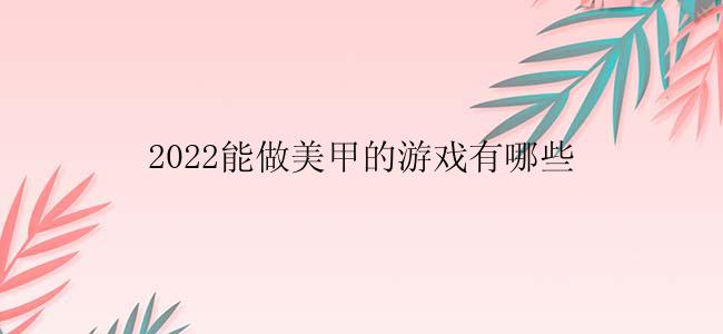 2022能做美甲的游戏有哪些