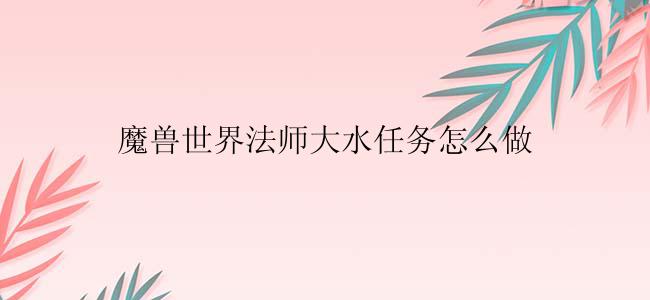 魔兽世界法师大水任务怎么做