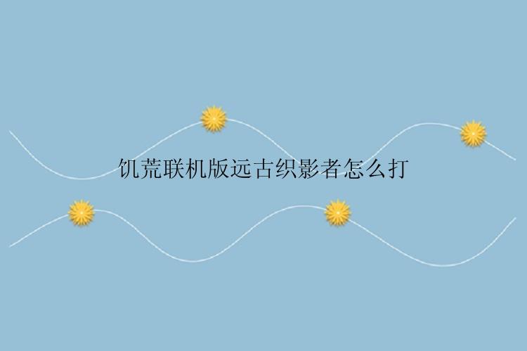 饥荒联机版远古织影者怎么打