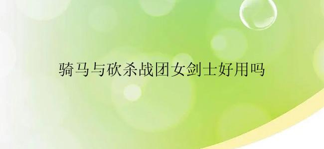 骑马与砍杀战团女剑士好用吗
