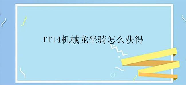 ff14机械龙坐骑怎么获得