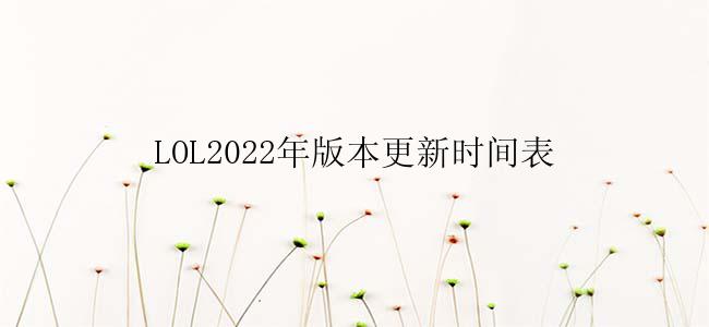 LOL2022年版本更新时间表
