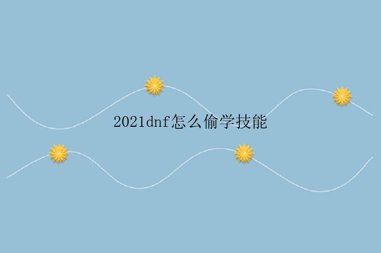 2021dnf怎么偷学技能