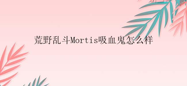 荒野乱斗Mortis吸血鬼怎么样