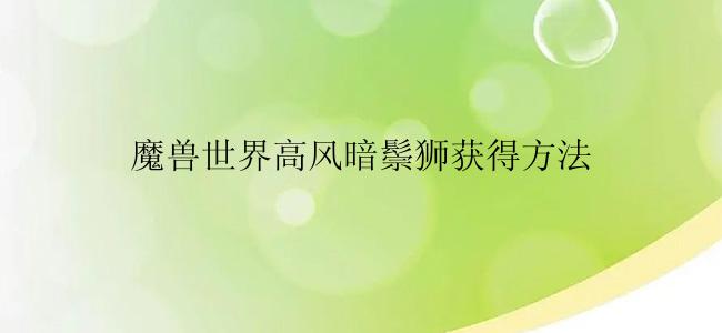 魔兽世界高风暗鬃狮获得方法