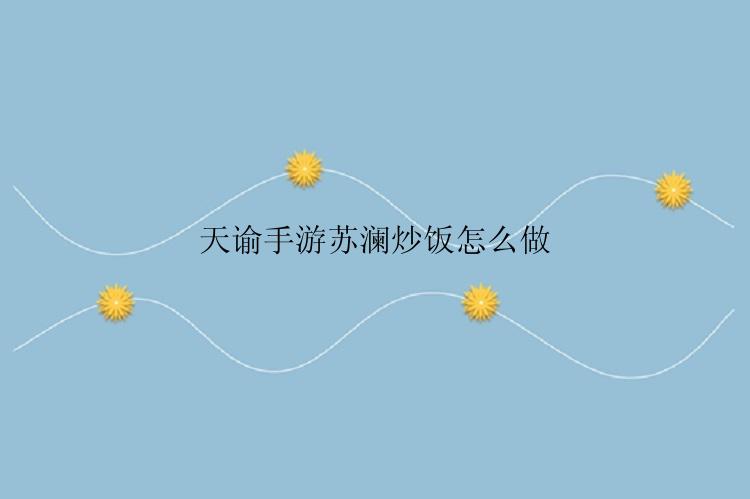 天谕手游苏澜炒饭怎么做