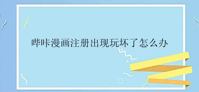 哔咔漫画注册出现玩坏了怎么办