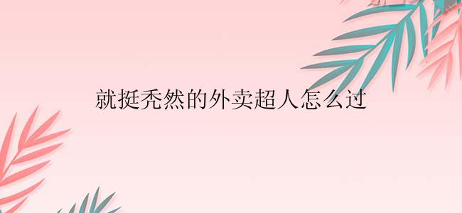 就挺秃然的外卖超人怎么过