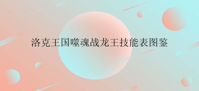 洛克王国噬魂战龙王技能表图鉴