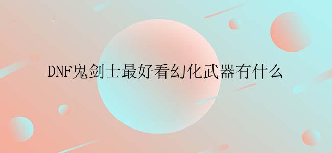 DNF鬼剑士最好看幻化武器有什么