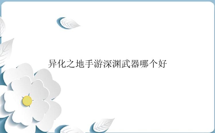 异化之地手游深渊武器哪个好