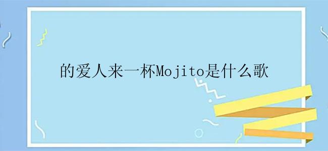 的爱人来一杯Mojito是什么歌