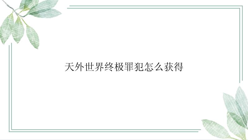 天外世界终极罪犯怎么获得