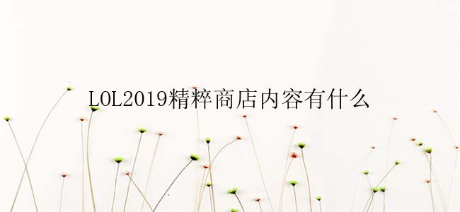 LOL2019精粹商店内容有什么