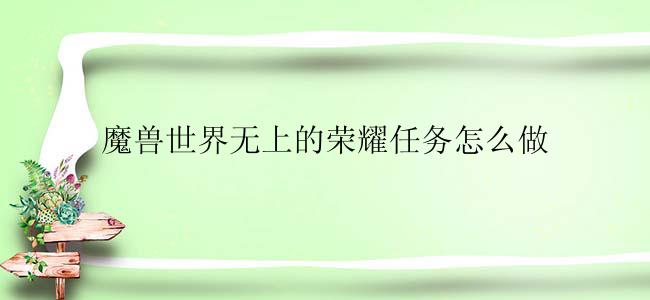 魔兽世界无上的荣耀任务怎么做