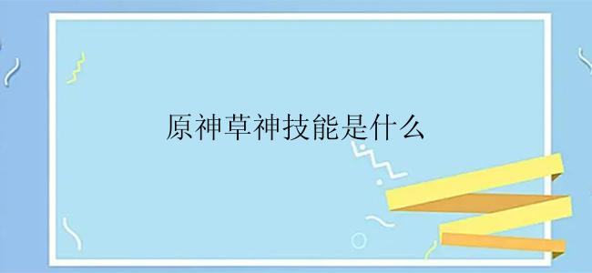 原神草神技能是什么