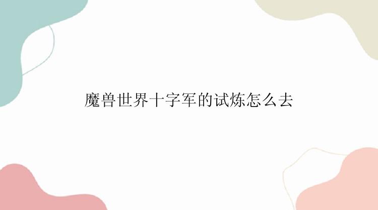 魔兽世界十字军的试炼怎么去