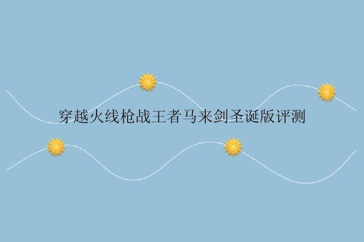 穿越火线枪战王者马来剑圣诞版评测