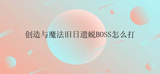 创造与魔法旧日遗蜕BOSS怎么打