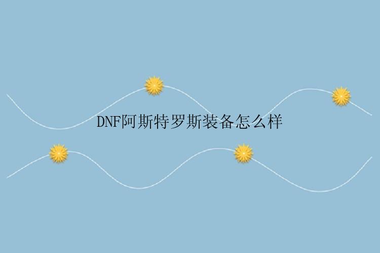 DNF阿斯特罗斯装备怎么样